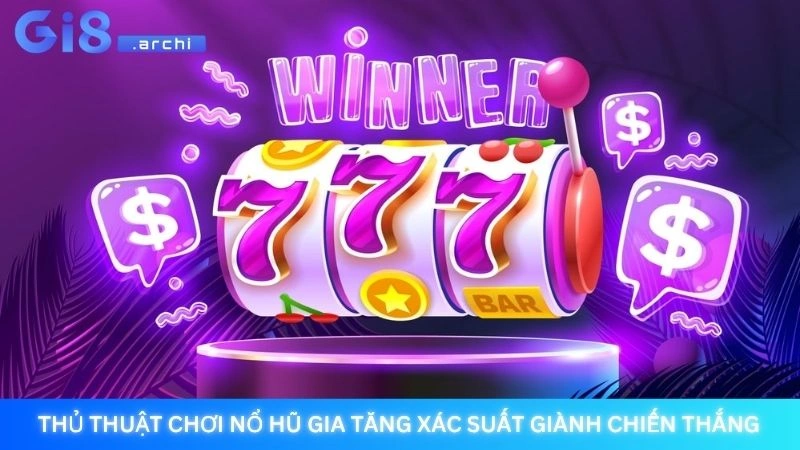 Thủ thuật chơi nổ hũ gia tăng xác suất giành chiến thắng